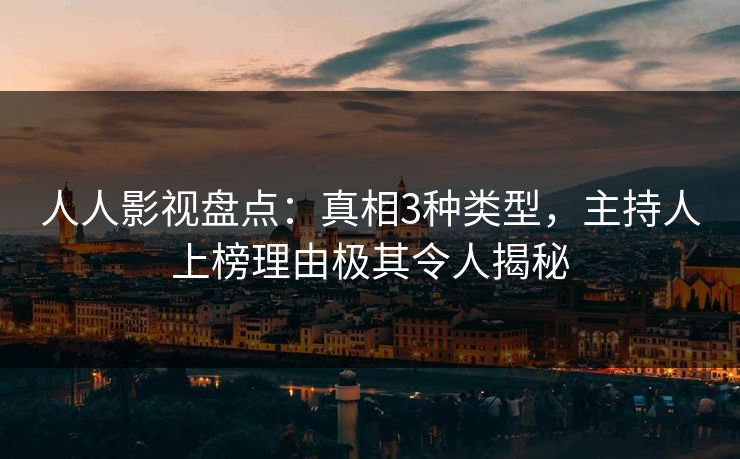人人影视盘点：真相3种类型，主持人上榜理由极其令人揭秘