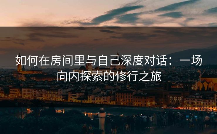 如何在房间里与自己深度对话：一场向内探索的修行之旅