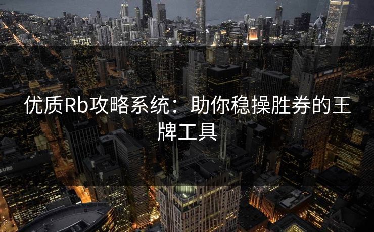 优质Rb攻略系统：助你稳操胜券的王牌工具