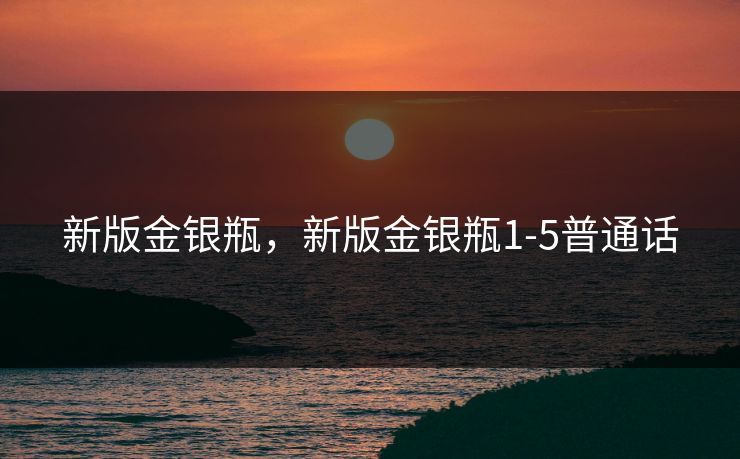 新版金银瓶，新版金银瓶1-5普通话