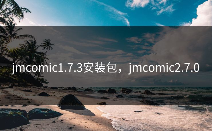 jmcomic1.7.3安装包,jmcomic2.7.0 jmcomic1.7.3安装包,jmcomic2.7.0