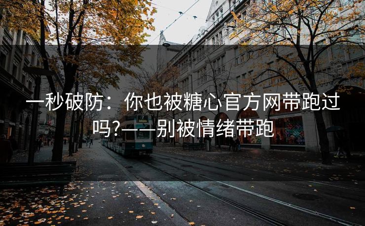 一秒破防：你也被糖心官方网带跑过吗?——别被情绪带跑