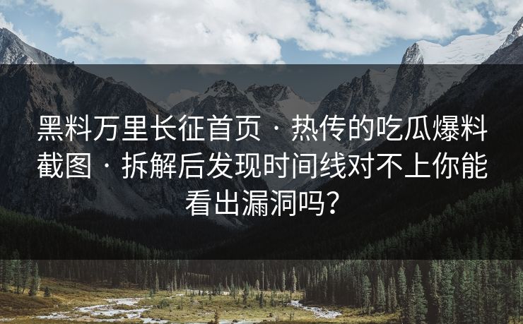 黑料万里长征首页 · 热传的吃瓜爆料截图 · 拆解后发现时间线对不上你能看出漏洞吗？